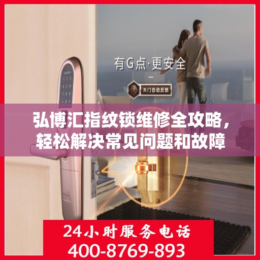 弘博汇指纹锁维修全攻略，轻松解决常见问题和故障