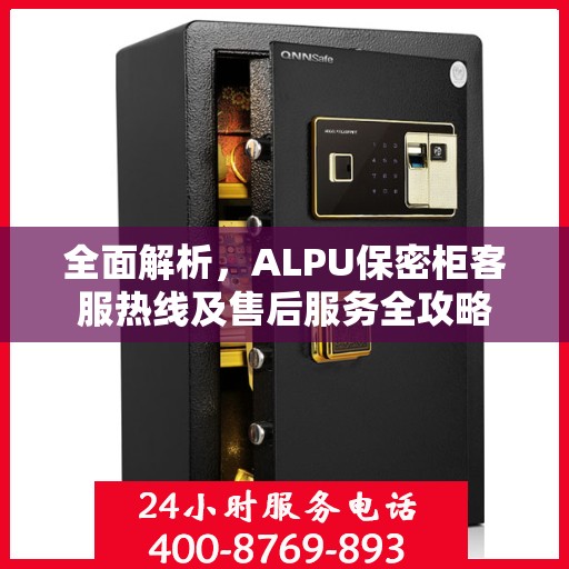 全面解析，ALPU保密柜客服热线及售后服务全攻略