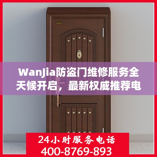 WanJia防盗门维修服务全天候开启，最新权威推荐电话一网打尽