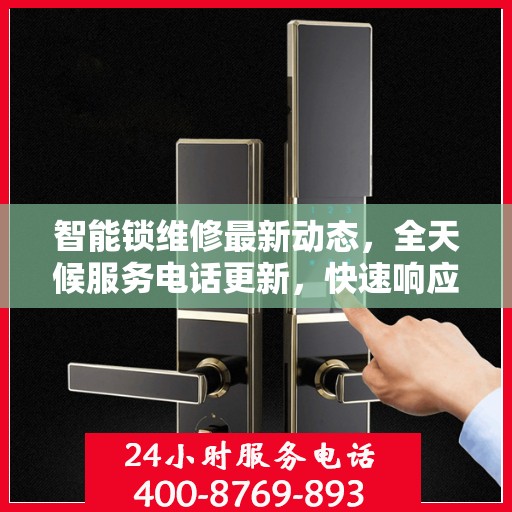 智能锁维修最新动态，全天候服务电话更新，快速响应需求