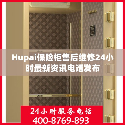 Hupai保险柜售后维修24小时最新资讯电话发布