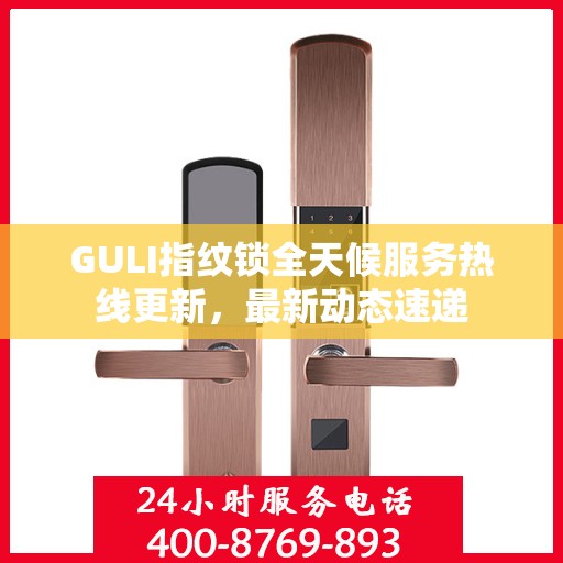 GULI指纹锁全天候服务热线更新，最新动态速递