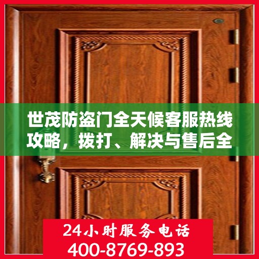 世茂防盗门全天候客服热线攻略，拨打、解决与售后全掌握