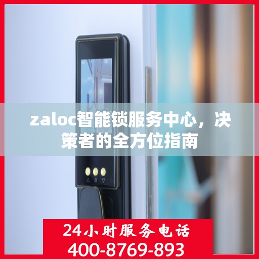 zaloc智能锁服务中心，决策者的全方位指南