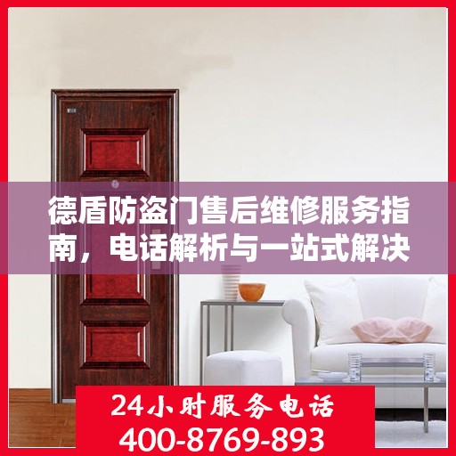 德盾防盗门售后维修服务指南，电话解析与一站式解决方案