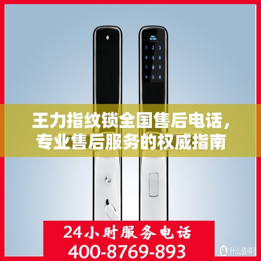 王力指纹锁全国售后电话，专业售后服务的权威指南