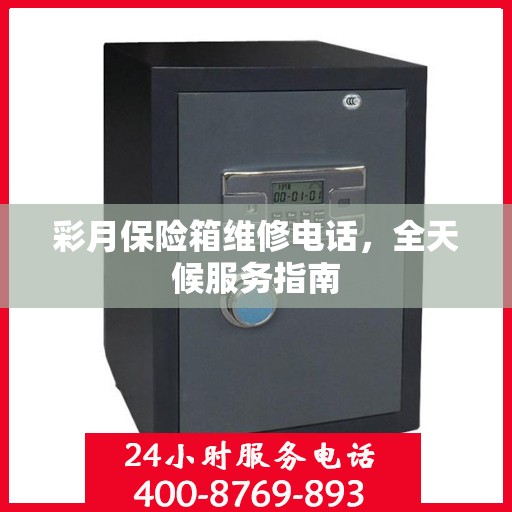 彩月保险箱维修电话，全天候服务指南