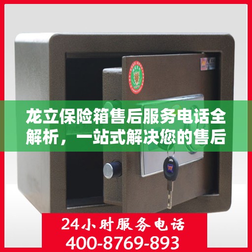 龙立保险箱售后服务电话全解析，一站式解决您的售后需求