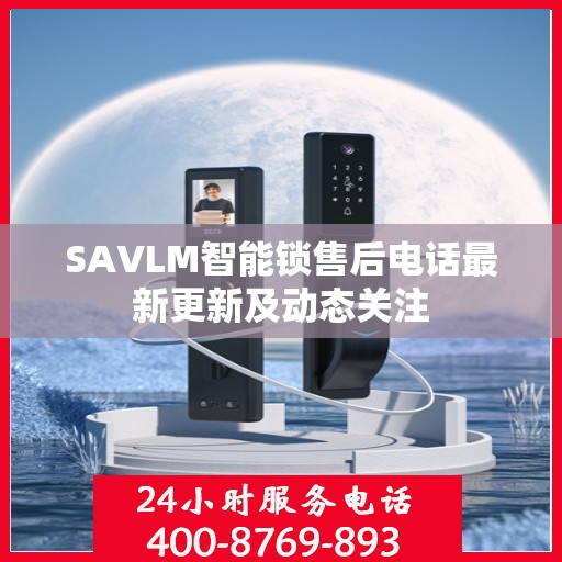 SAVLM智能锁售后电话最新更新及动态关注