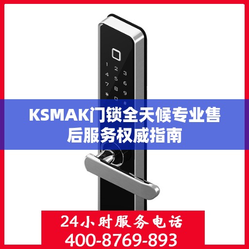 KSMAK门锁全天候专业售后服务权威指南