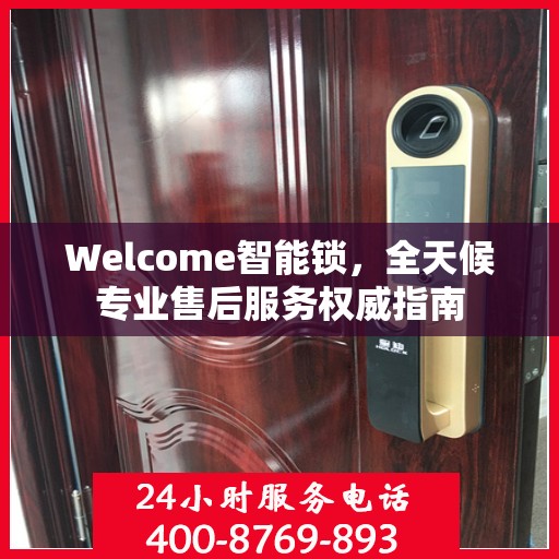 Welcome智能锁，全天候专业售后服务权威指南