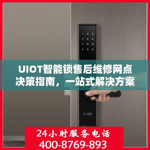 UIOT智能锁售后维修网点决策指南，一站式解决方案与实用建议