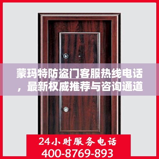 蒙玛特防盗门客服热线电话，最新权威推荐与咨询通道