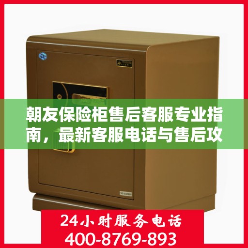 朝友保险柜售后客服专业指南，最新客服电话与售后攻略