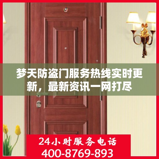 梦天防盗门服务热线实时更新，最新资讯一网打尽