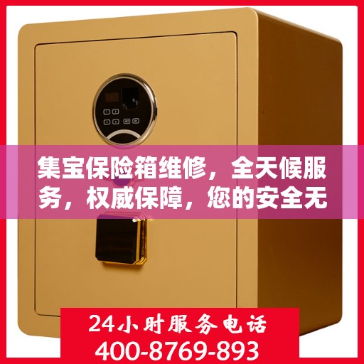集宝保险箱维修，全天候服务，权威保障，您的安全无忧！