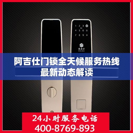 阿吉仕门锁全天候服务热线最新动态解读