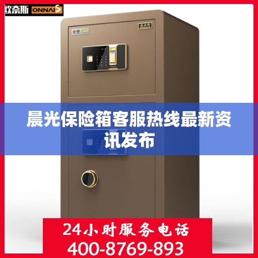 晨光保险箱客服热线最新资讯发布