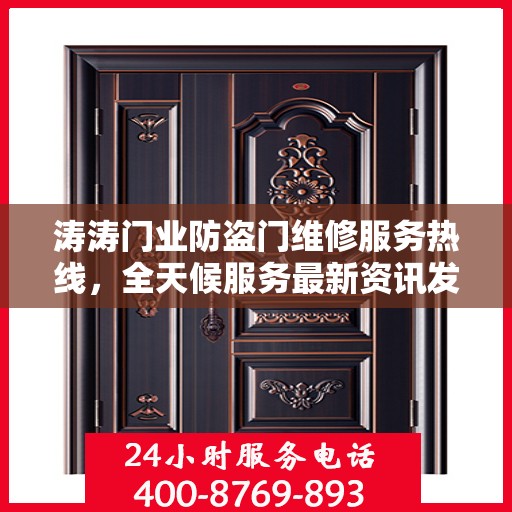 涛涛门业防盗门维修服务热线，全天候服务最新资讯发布