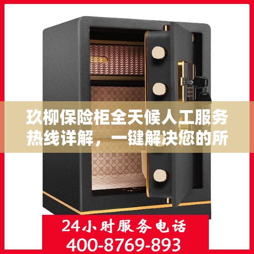 玖柳保险柜全天候人工服务热线详解，一键解决您的所有问题