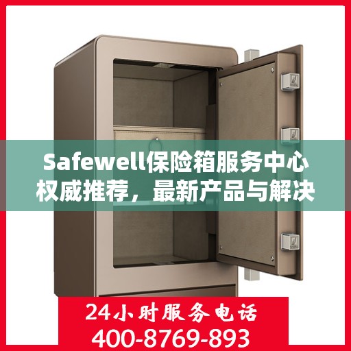 Safewell保险箱服务中心权威推荐，最新产品与解决方案
