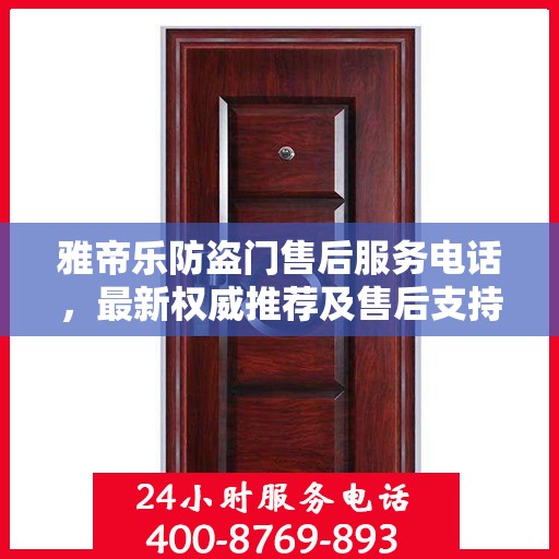 雅帝乐防盗门售后服务电话，最新权威推荐及售后支持指南