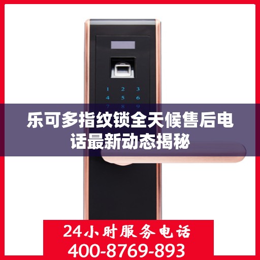 乐可多指纹锁全天候售后电话最新动态揭秘