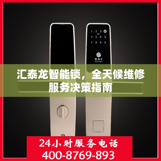 汇泰龙智能锁，全天候维修服务决策指南