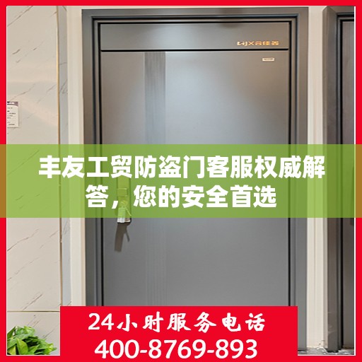 丰友工贸防盗门客服权威解答，您的安全首选