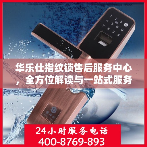 华乐仕指纹锁售后服务中心，全方位解读与一站式服务体验