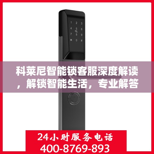 科莱尼智能锁客服深度解读，解锁智能生活，专业解答一站式服务体验