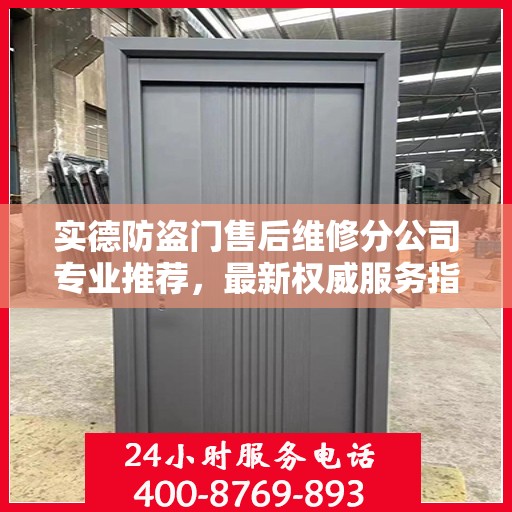 实德防盗门售后维修分公司专业推荐，最新权威服务指南