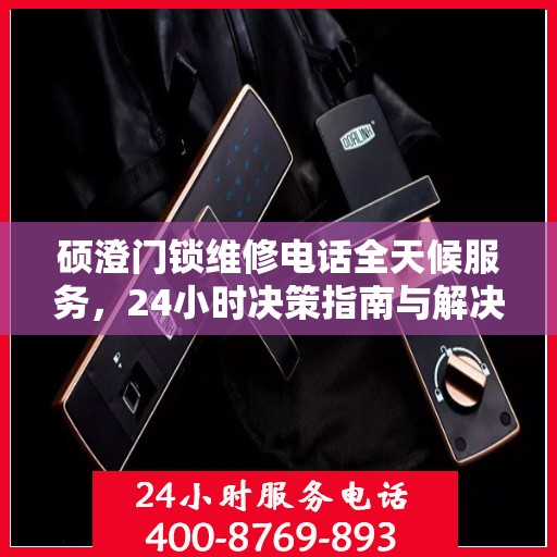 硕澄门锁维修电话全天候服务，24小时决策指南与解决方案