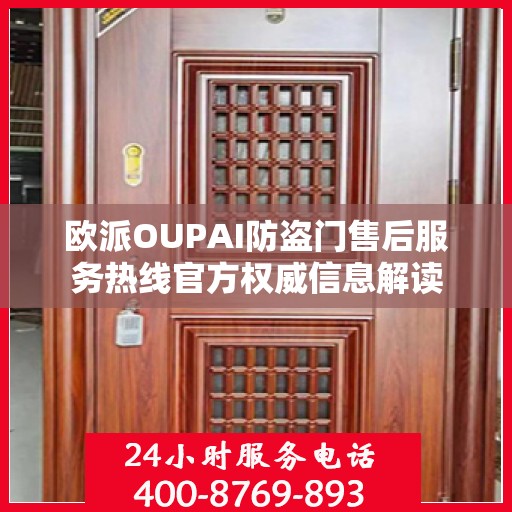 欧派OUPAI防盗门售后服务热线官方权威信息解读
