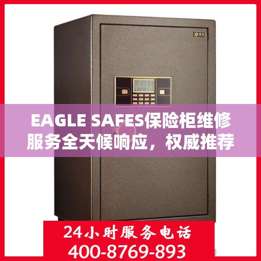 EAGLE SAFES保险柜维修服务全天候响应，权威推荐最新维修指南