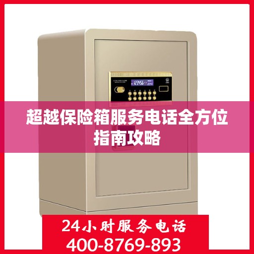 超越保险箱服务电话全方位指南攻略
