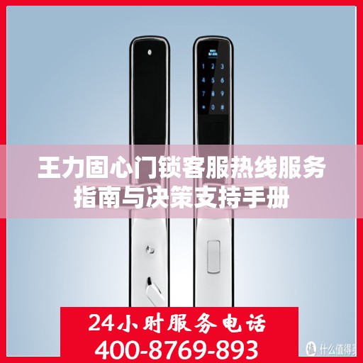 王力固心门锁客服热线服务指南与决策支持手册