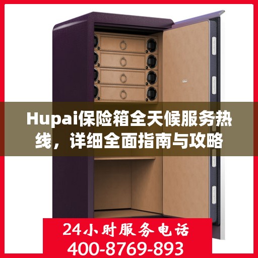 Hupai保险箱全天候服务热线，详细全面指南与攻略