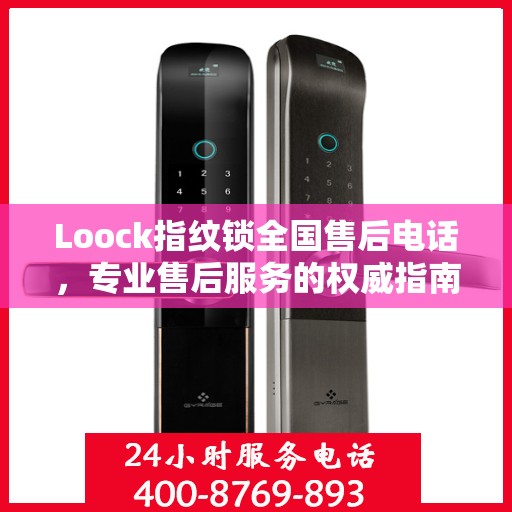 Loock指纹锁全国售后电话，专业售后服务的权威指南