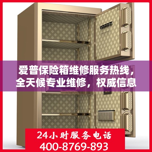 爱普保险箱维修服务热线，全天候专业维修，权威信息保障安全！