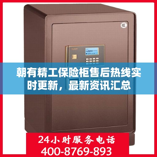 朝有精工保险柜售后热线实时更新，最新资讯汇总