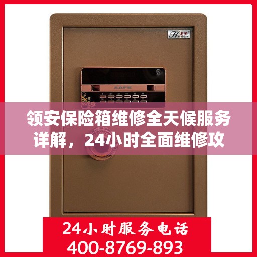 领安保险箱维修全天候服务详解，24小时全面维修攻略