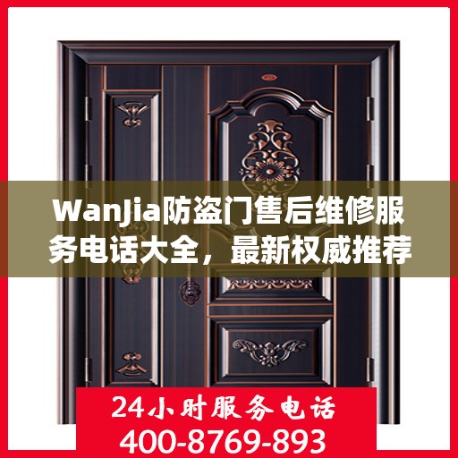 WanJia防盗门售后维修服务电话大全，最新权威推荐与解决方案
