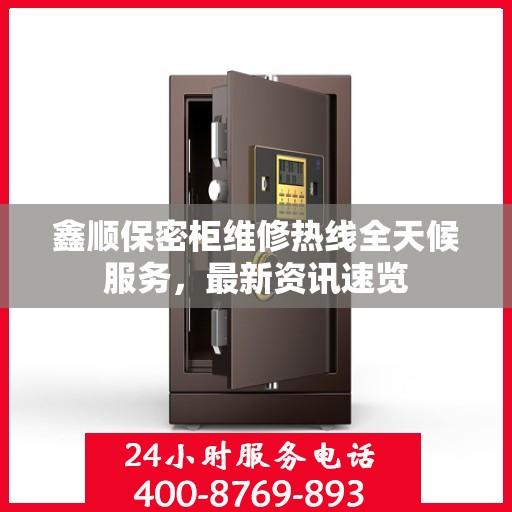 鑫顺保密柜维修热线全天候服务，最新资讯速览
