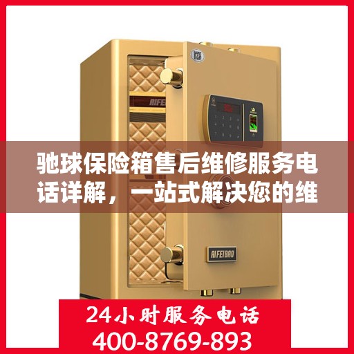 驰球保险箱售后维修服务电话详解，一站式解决您的维修难题