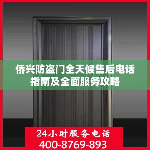 侨兴防盗门全天候售后电话指南及全面服务攻略