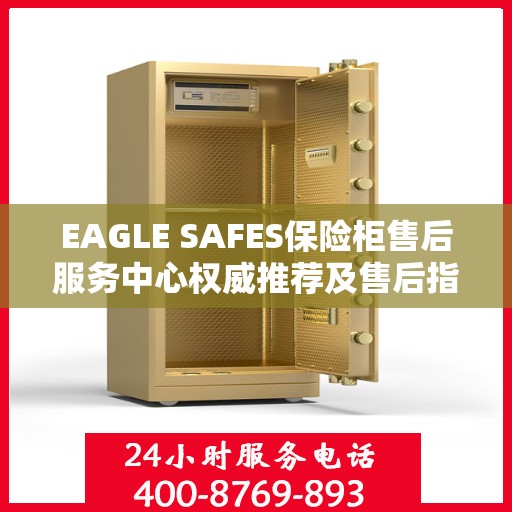 EAGLE SAFES保险柜售后服务中心权威推荐及售后指南