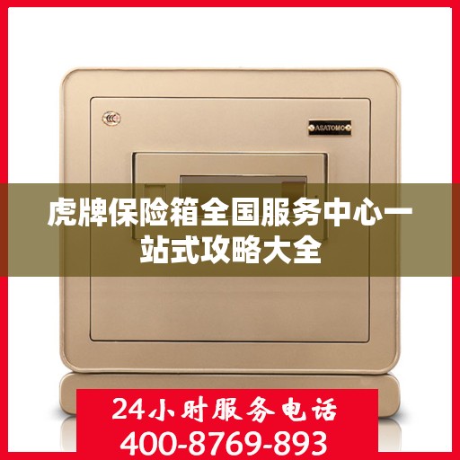 虎牌保险箱全国服务中心一站式攻略大全