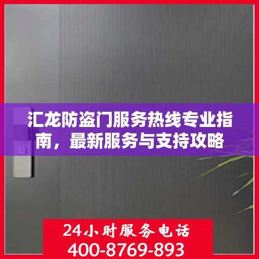 汇龙防盗门服务热线专业指南，最新服务与支持攻略