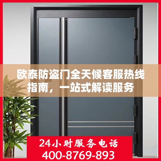 欧泰防盗门全天候客服热线指南，一站式解读服务